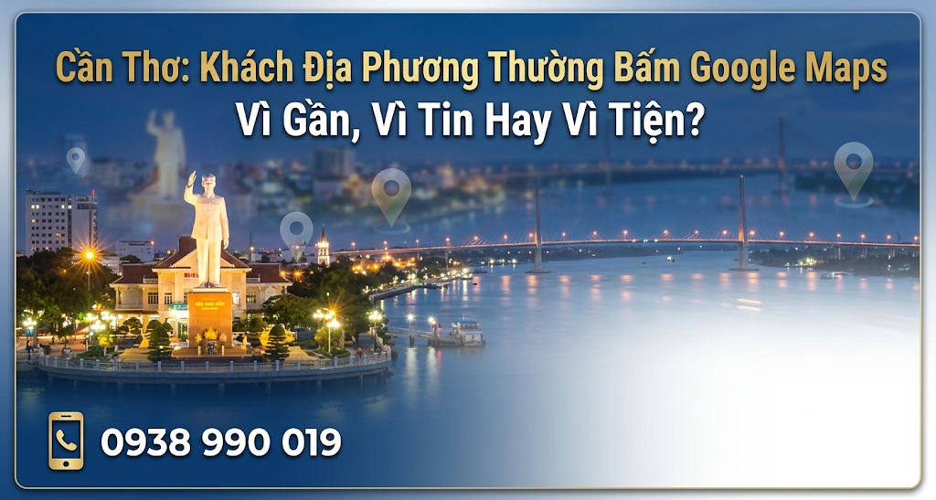 Cần Thơ: Khách Địa Phương Thường Bấm Google Maps Vì Gần, Vì Tin Hay Vì Tiện?