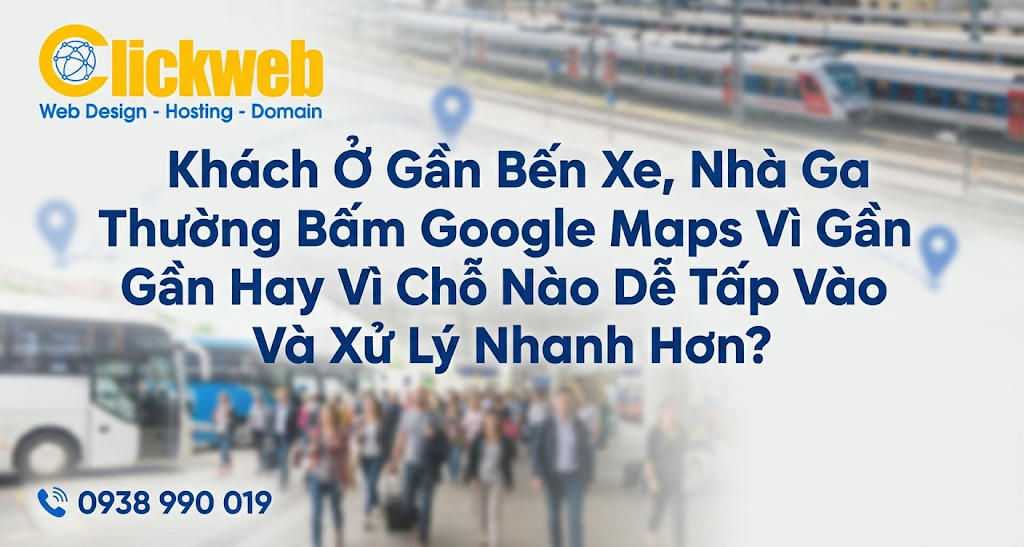 Khách Ở Gần Bến Xe, Nhà Ga Thường Bấm Google Maps Vì Gần Hay Vì Chỗ Nào Dễ Tấp Vào Và Xử Lý Nhanh Hơn