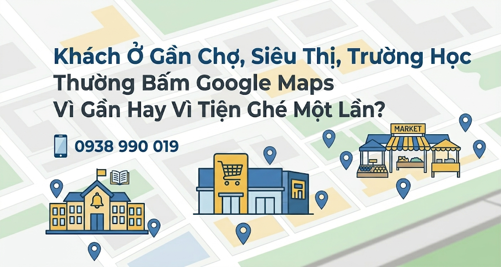 Khách Ở Gần Chợ, Siêu Thị, Trường Học Thường Bấm Google Maps Vì Gần Hay Vì Tiện Ghé Một Lần