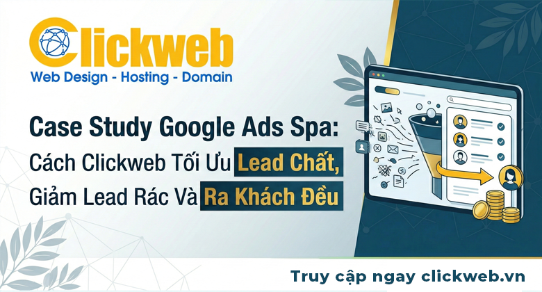 Case Study Google Ads Spa: Cách Clickweb Tối Ưu Lead Chất, Giảm Lead Rác Và Ra Khách Đều