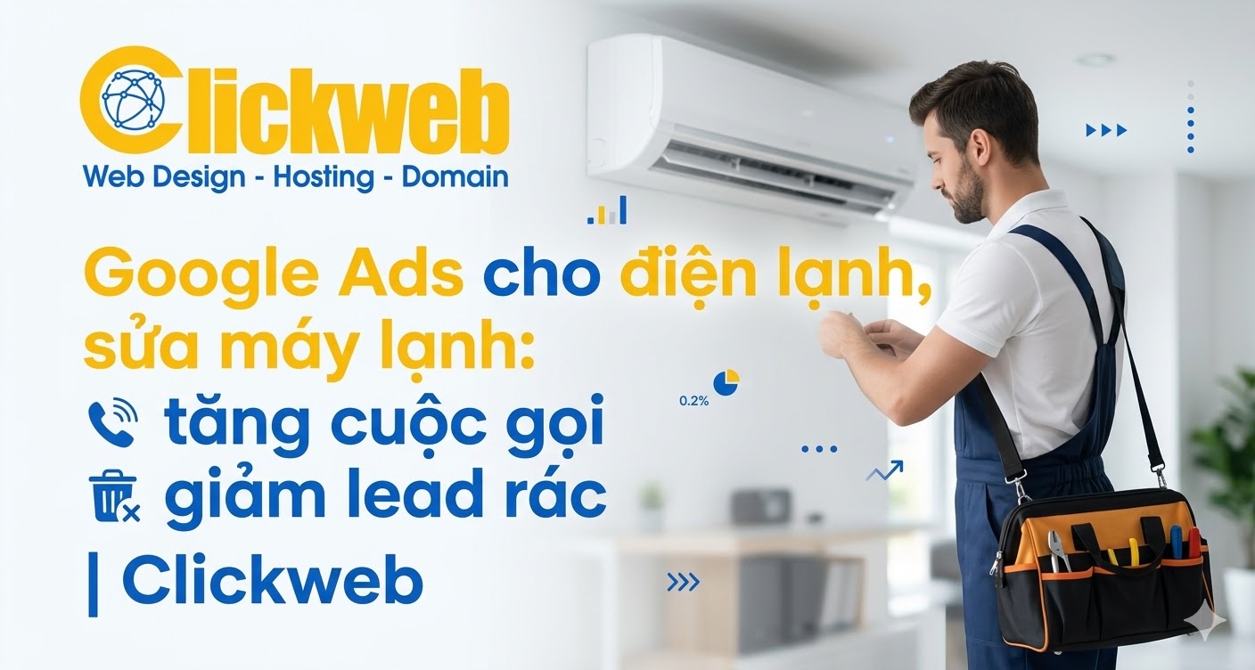 Google Ads cho điện lạnh, sửa máy lạnh: tăng cuộc gọi, giảm lead rác | Clickweb