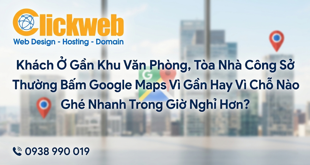 Khách Ở Gần Khu Văn Phòng, Tòa Nhà Công Sở Thường Bấm Google Maps Vì Gần Hay Vì Chỗ Nào Ghé Nhanh Trong Giờ Nghỉ Hơn?