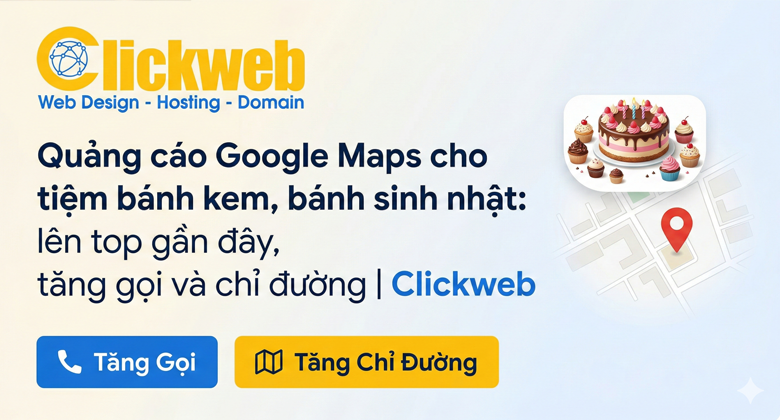 Quảng cáo Google Maps cho tiệm bánh kem, bánh sinh nhật: lên top gần đây, tăng gọi và chỉ đường | Clickweb