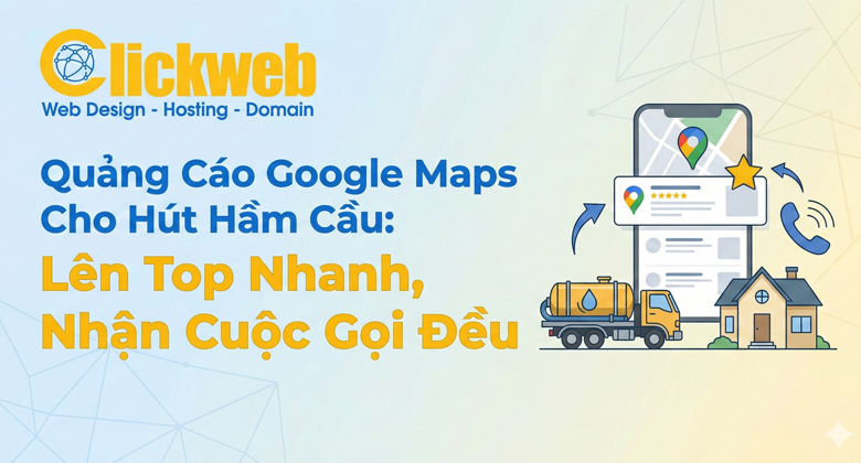 Quảng Cáo Google Maps Hút Hầm Cầu: Lên Top Khu Vực, Tăng Cuộc Gọi Nhanh