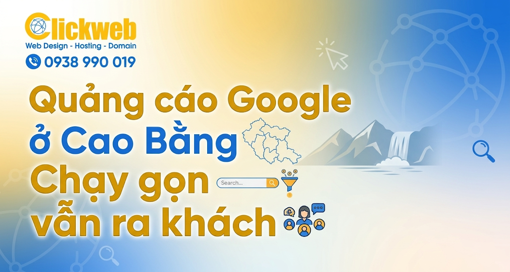 Quảng cáo Google ở Cao Bằng: Chạy gọn vẫn ra khách | Clickweb
