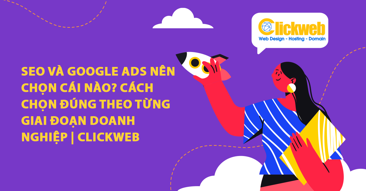 SEO và Google Ads nên chọn cái nào? Cách chọn đúng theo từng giai đoạn doanh nghiệp | Clickweb